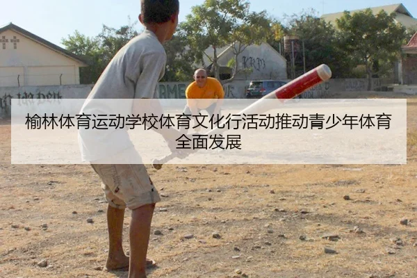 榆林体育运动学校体育文化行活动推动青少年体育全面发展